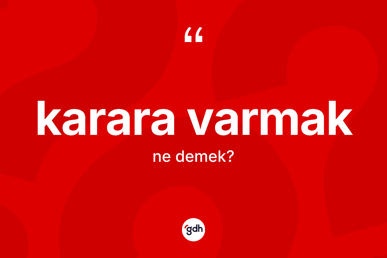 Karara varmak ne demek? Karara varmak sözünün TDK tanımı nedir?
