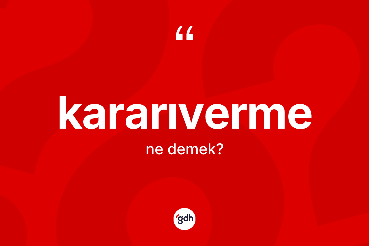 Kararıverme kelimesinin sözlükteki tanımı nedir? Kararıvermenin TDK'ya göre anlamı nedir?