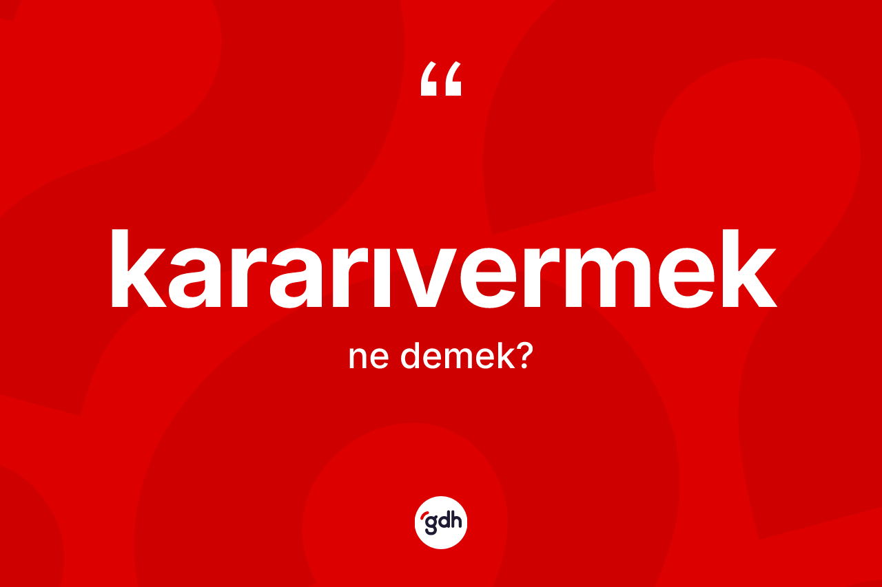 Kararıvermek kelimesinin sözlükteki tanımı nedir? Kararıvermeğin TDK'ya göre anlamı nedir?