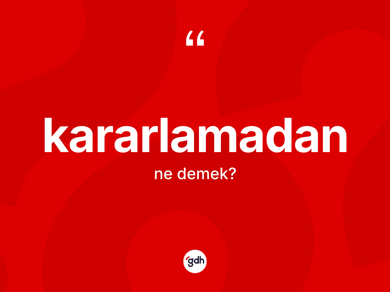 Kararlamadan kelimesi nedir? Kararlamadan kelimesinin TDK anlamı nedir?