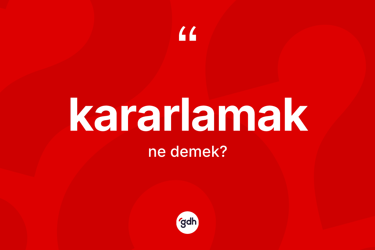 Kararlamak ne anlama gelir? Kararlamak kelimesinin TDK'ya göre açıklaması nedir?