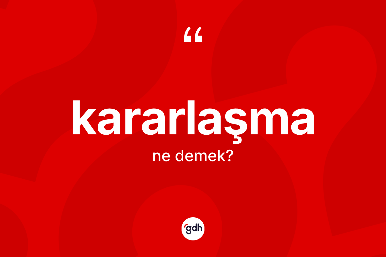Kararlaşma kelimesinin sözlükteki tanımı nedir? Kararlaşmanın TDK'ya göre anlamı nedir?