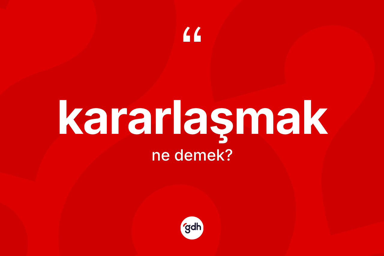 Kararlaşmak ne anlama gelir? Kararlaşmağın kısaca tanımı nedir?