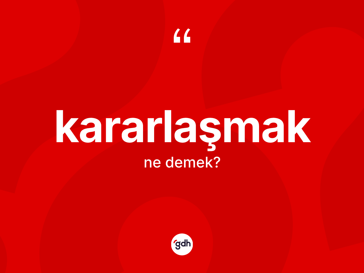 Kararlaşmak ne anlama gelir? Kararlaşmağın kısaca tanımı nedir?
