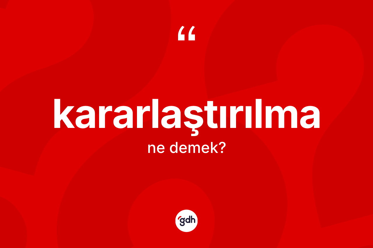 Kararlaştırılma kelimesi nedir? Kararlaştırılmanın kısaca tanımı nedir?