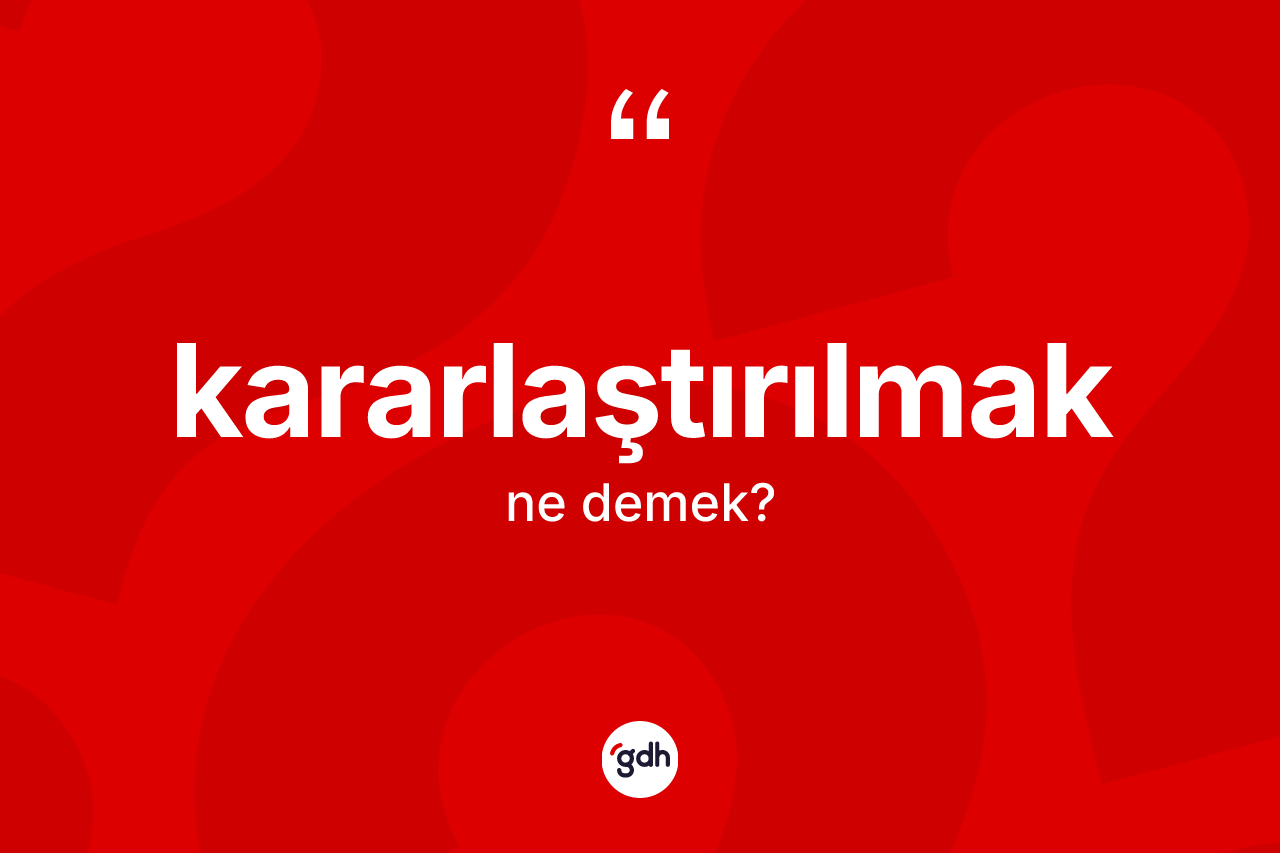 Kararlaştırılmak ne demek?