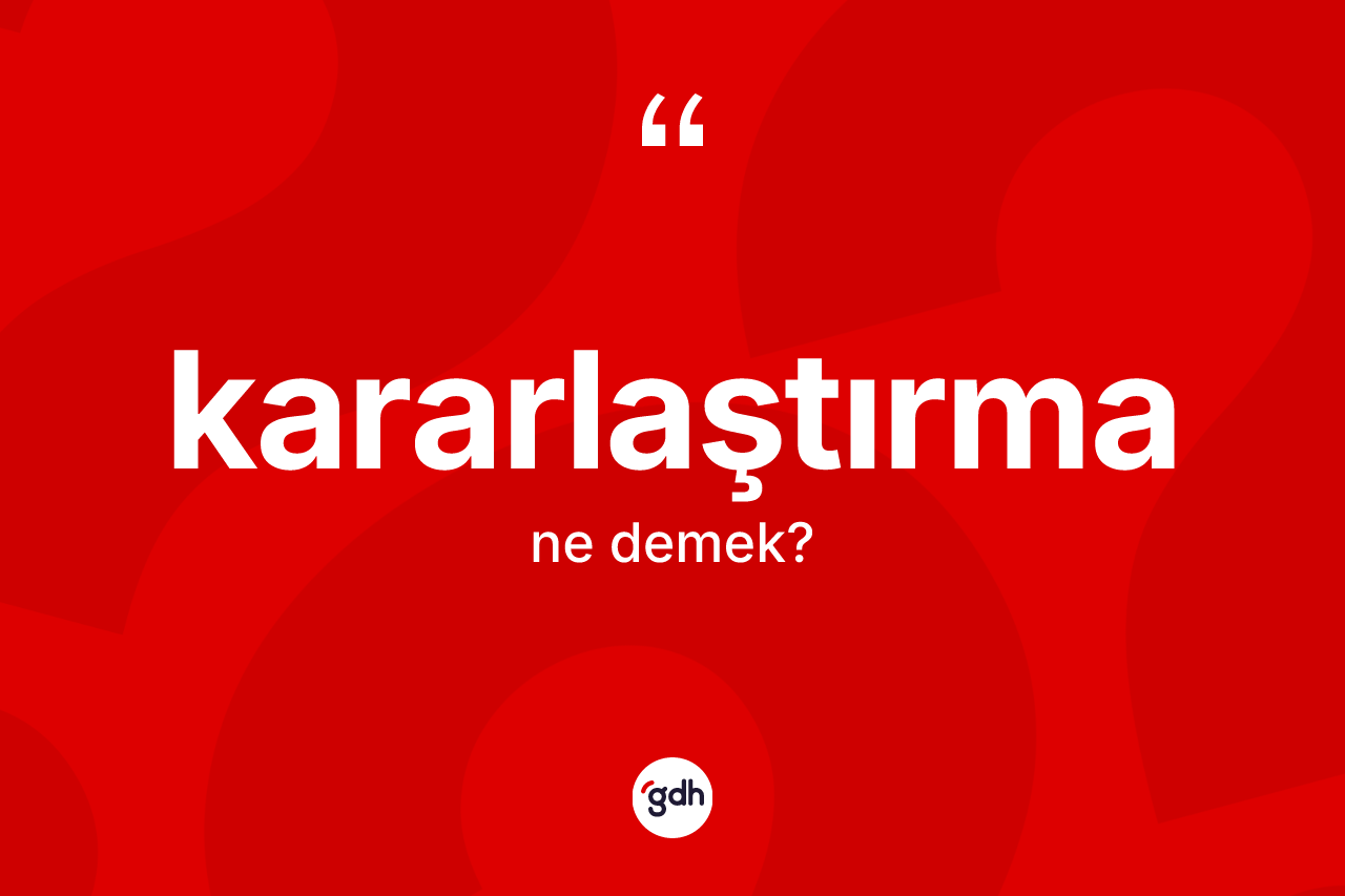 Kararlaştırma ne anlama gelir? Kararlaştırmanın TDK'ya göre anlamı nedir?