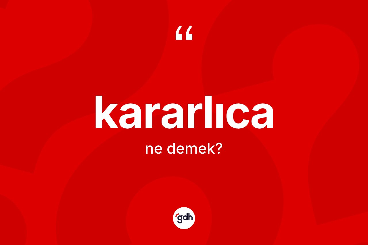 Kararlıca nedir? Kararlıcanın sözlükteki anlamı nedir?