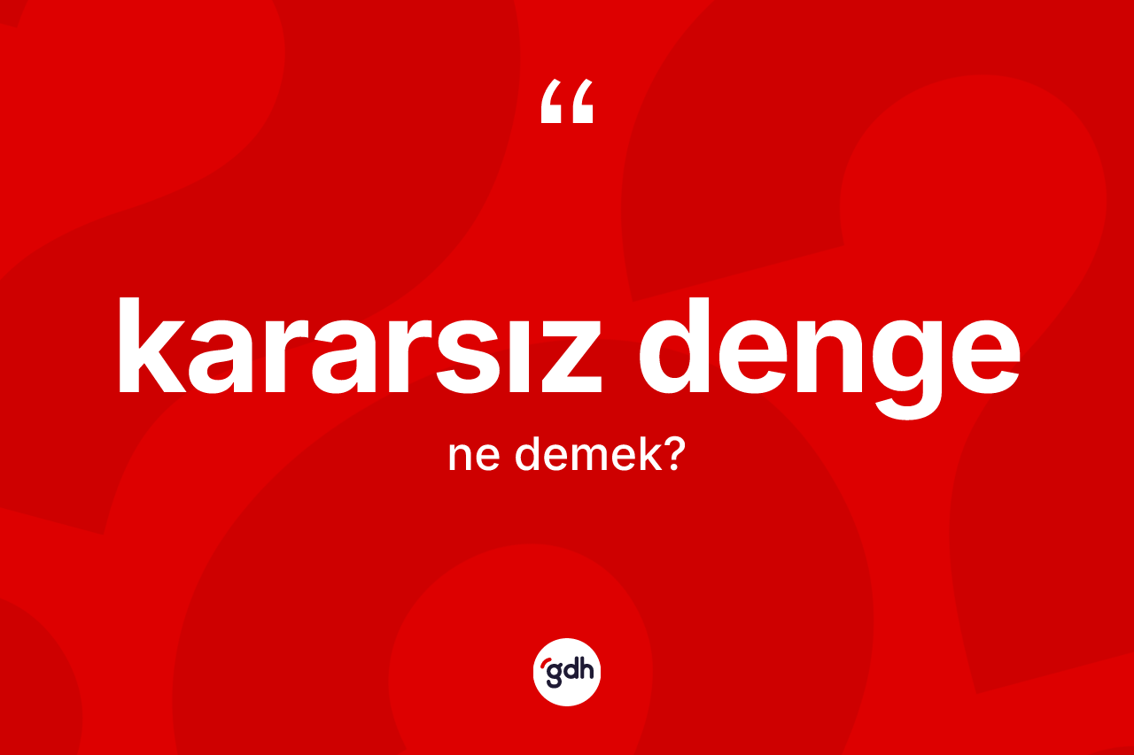 Kararsız denge ne demek? Kararsız dengenin halk arasındaki kullanımı nasıldır?