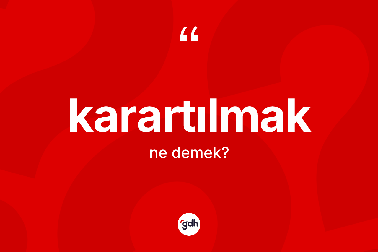 Karartılmak kelimesi nedir? Karartılmağın TDK'ya göre anlamı nedir?