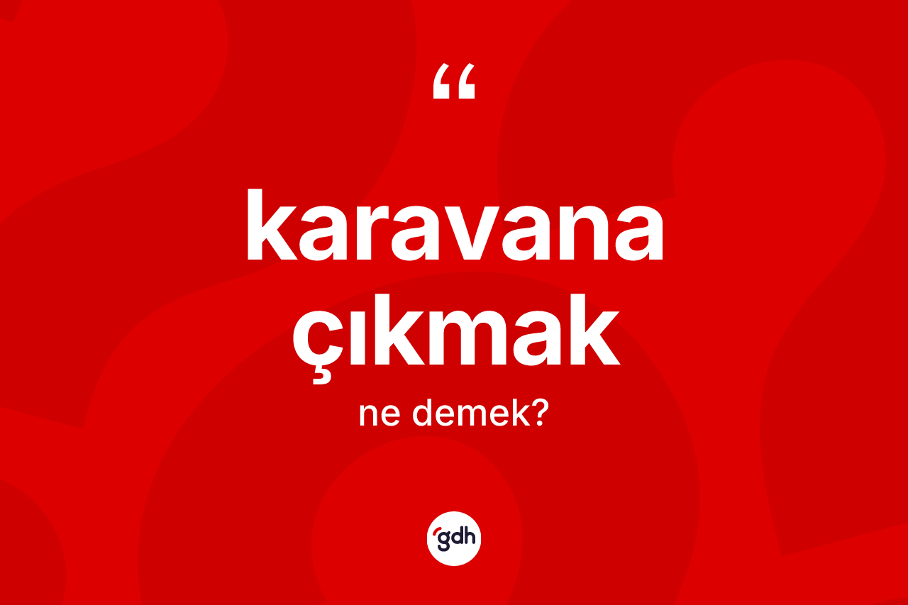 Karavana çıkmak ifadesinin sözlükteki anlamı nedir? Karavana çıkmak ifadesinin TDK açıklaması nedir?