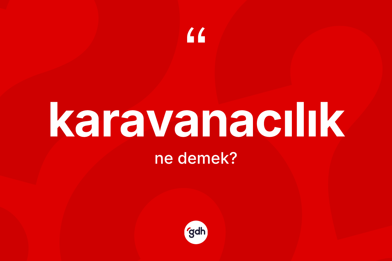 Karavanacılık kelimesinin sözlükteki tanımı nedir? Karavanacılığın TDK'ya göre anlamı nedir?