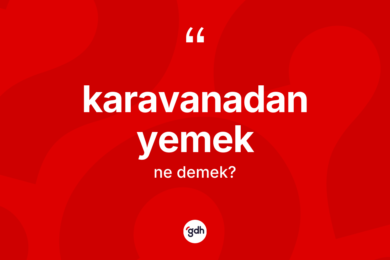 Karavanadan yemek ifadesinin kısaca anlamı nedir?