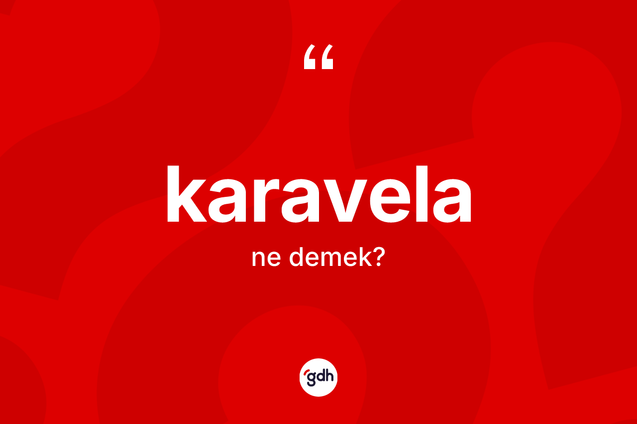 Karavela kelimesi nedir? Karavela kelimesinin kaç farklı anlamı var?