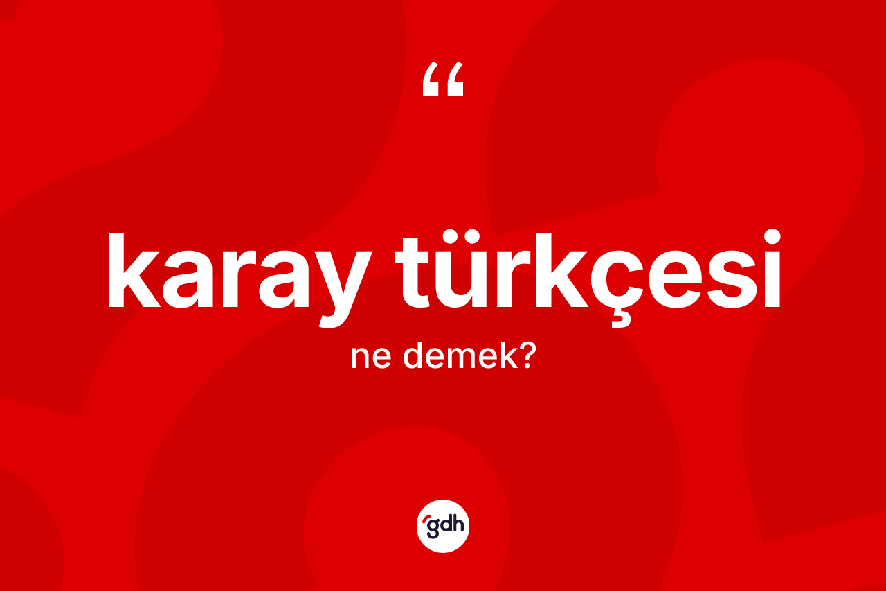 Karay Türkçesi  kelimesinin sözlükteki tanımı nedir? Karay Türkçesi  kelimesinin TDK anlamı nedir?