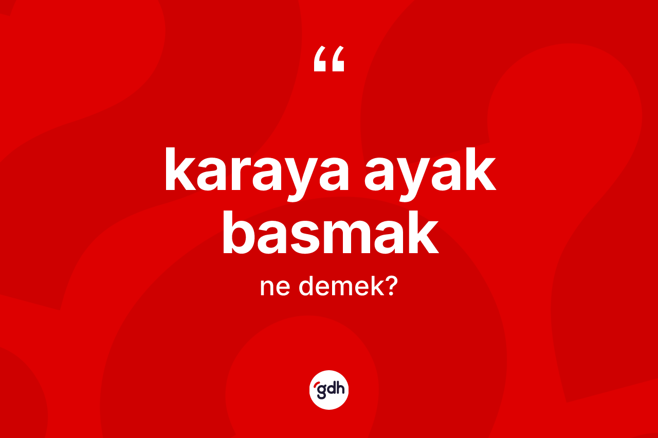 Karaya ayak basmak ifadesinin anlamı nedir? Karaya ayak basmak sözünün TDK tanımı nedir?