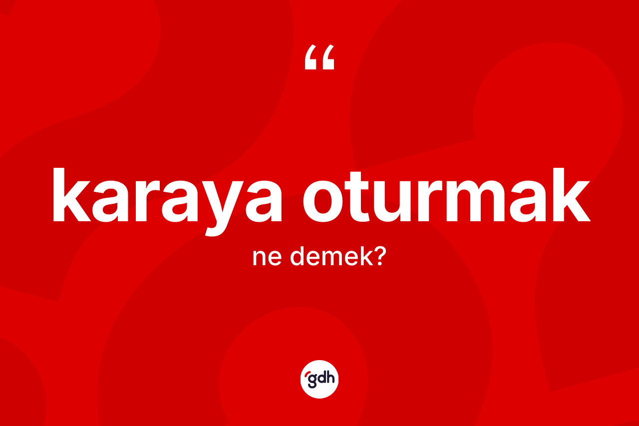 Karaya oturmak sözü ne anlama gelir? Karaya oturmak ifadesinin TDK'ya göre anlamı nedir?