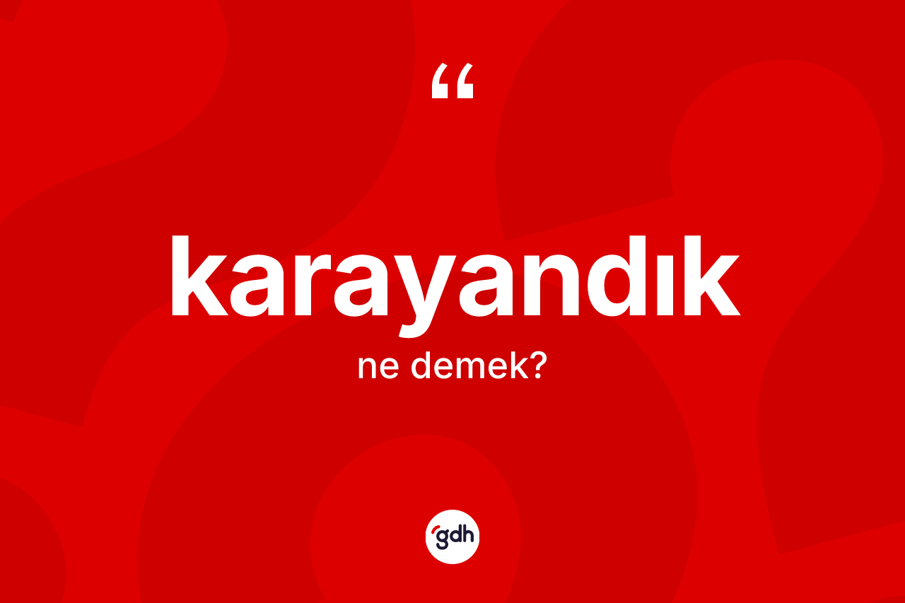 Karayandık kelimesinin sözlükteki tanımı nedir? Karayandık kelimesinin TDK anlamı nedir?
