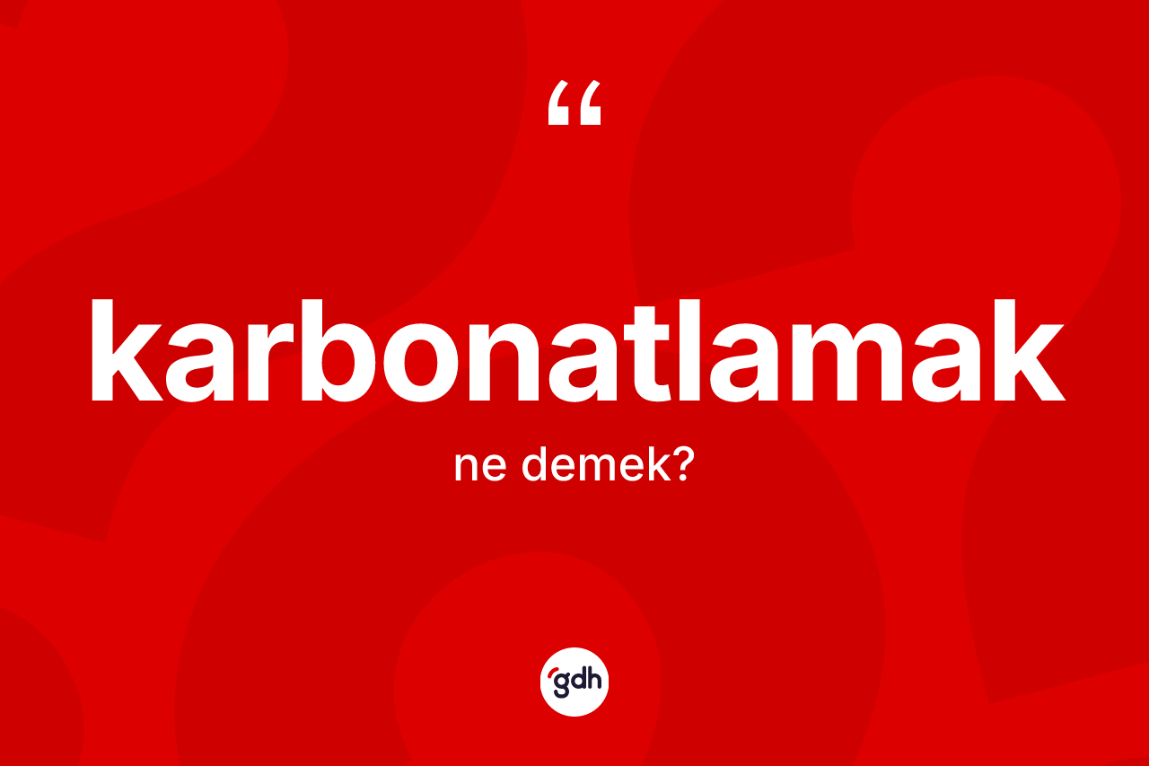 Karbonatlamak kelimesinin sözlükteki tanımı nedir?