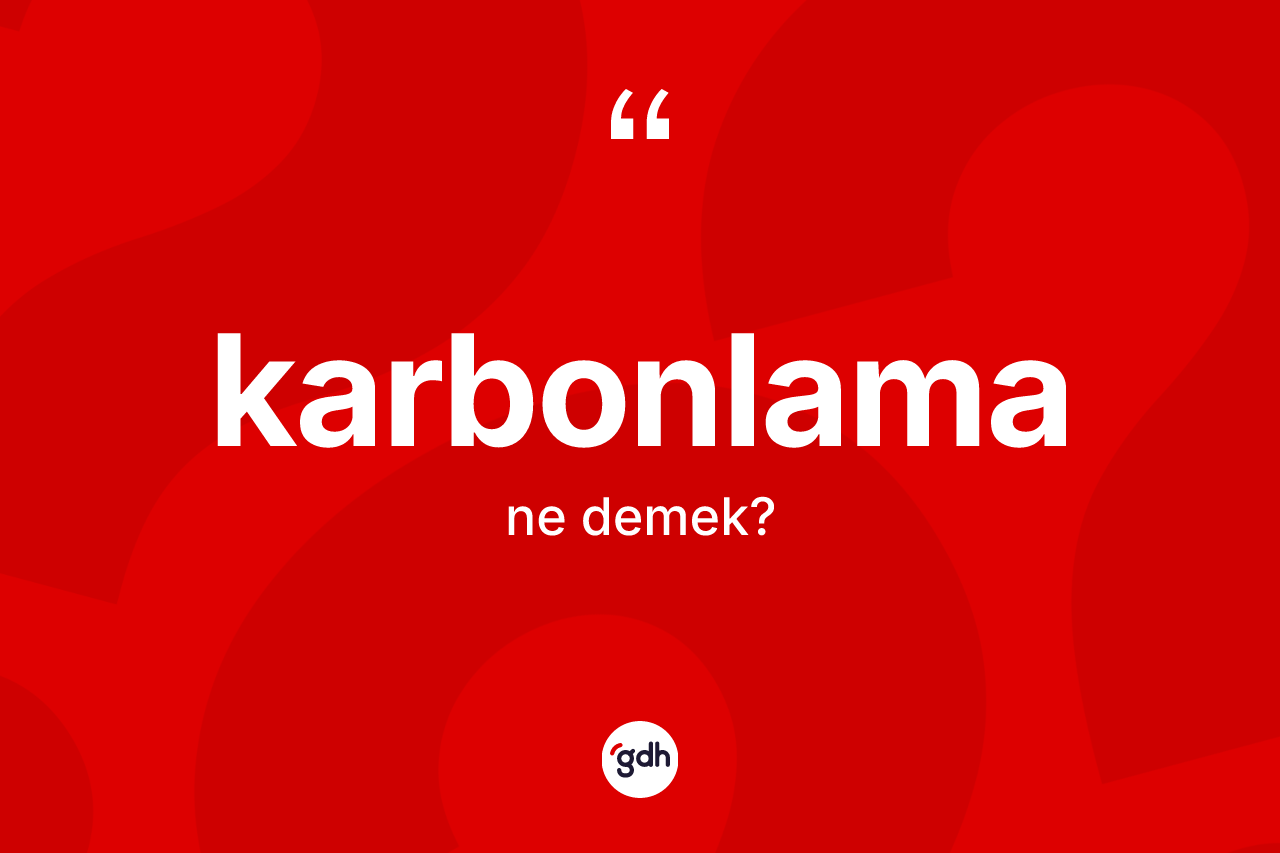 Karbonlama kelimesinin sözlükteki tanımı nedir? Karbonlamanın halk arasındaki kullanımı nasıldır?
