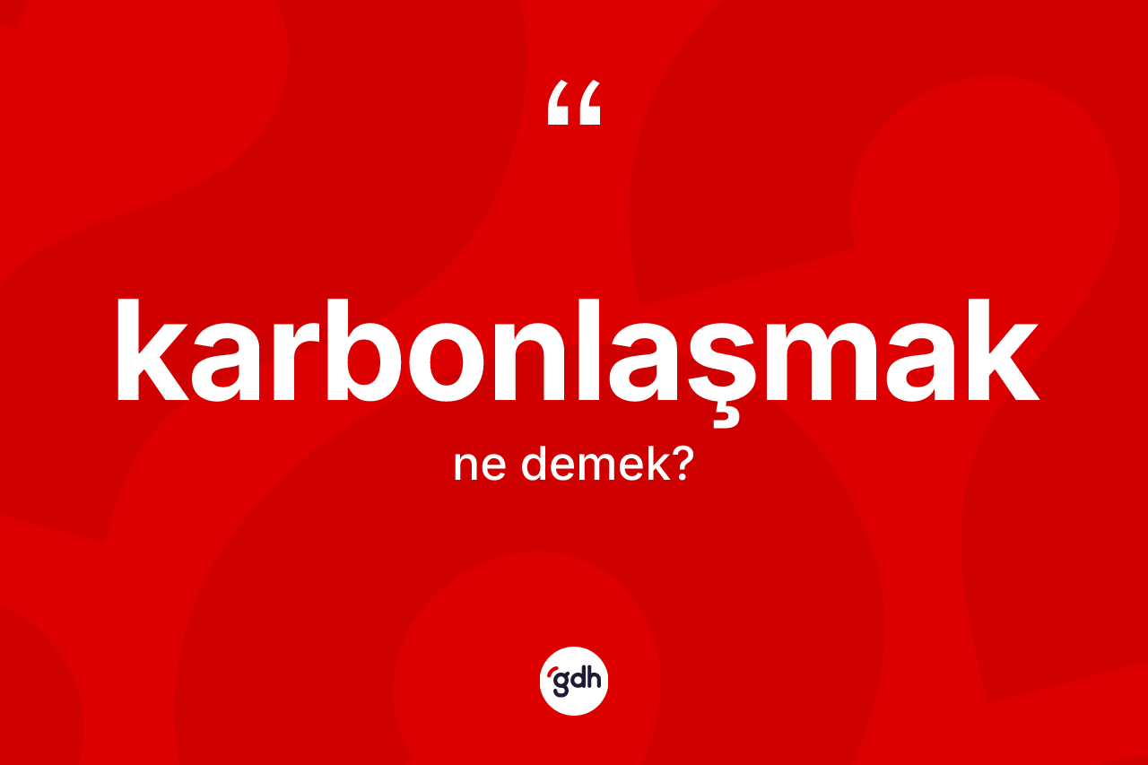 Karbonlaşmak kelimesinin anlamı nedir? Karbonlaşmağın TDK'ya göre anlamı nedir?