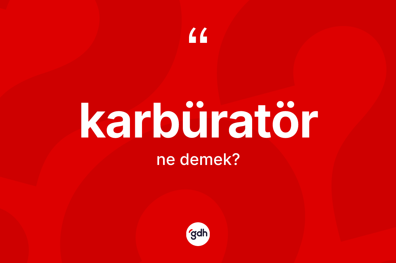 Karbüratör nedir? Karbüratörün TDK'ya göre anlamı nedir?