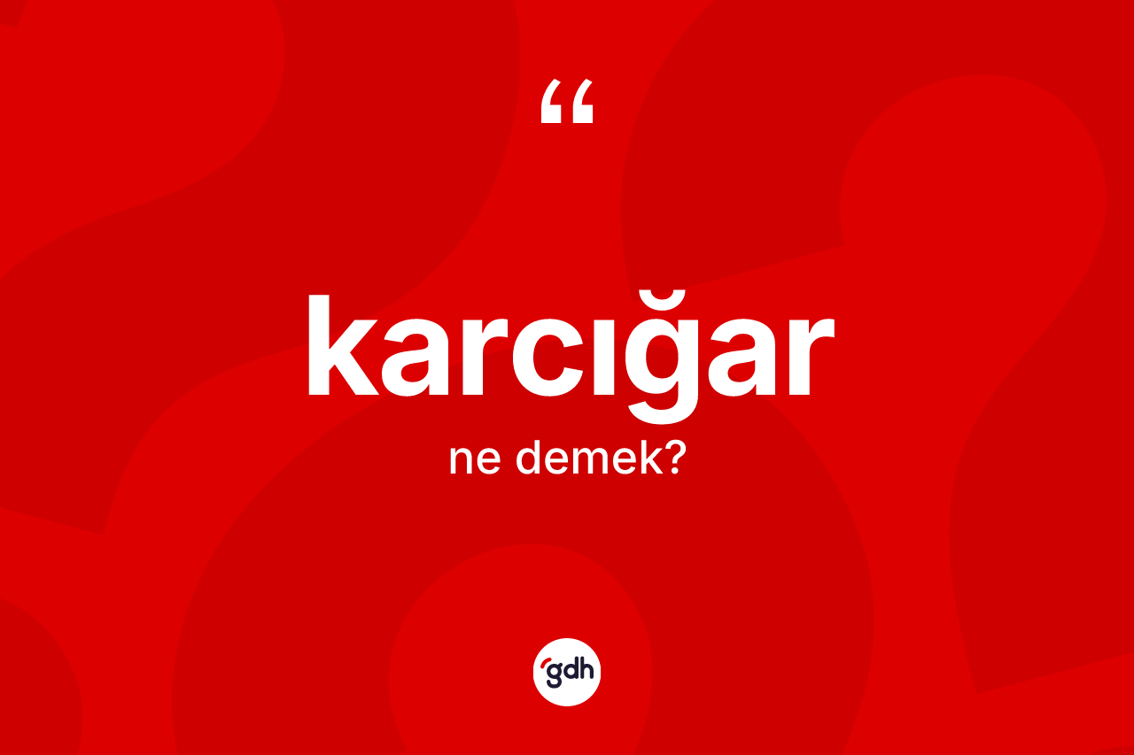Karcığar kelimesi nedir? Karcığar kelimesinin TDK'ya göre açıklaması nedir?