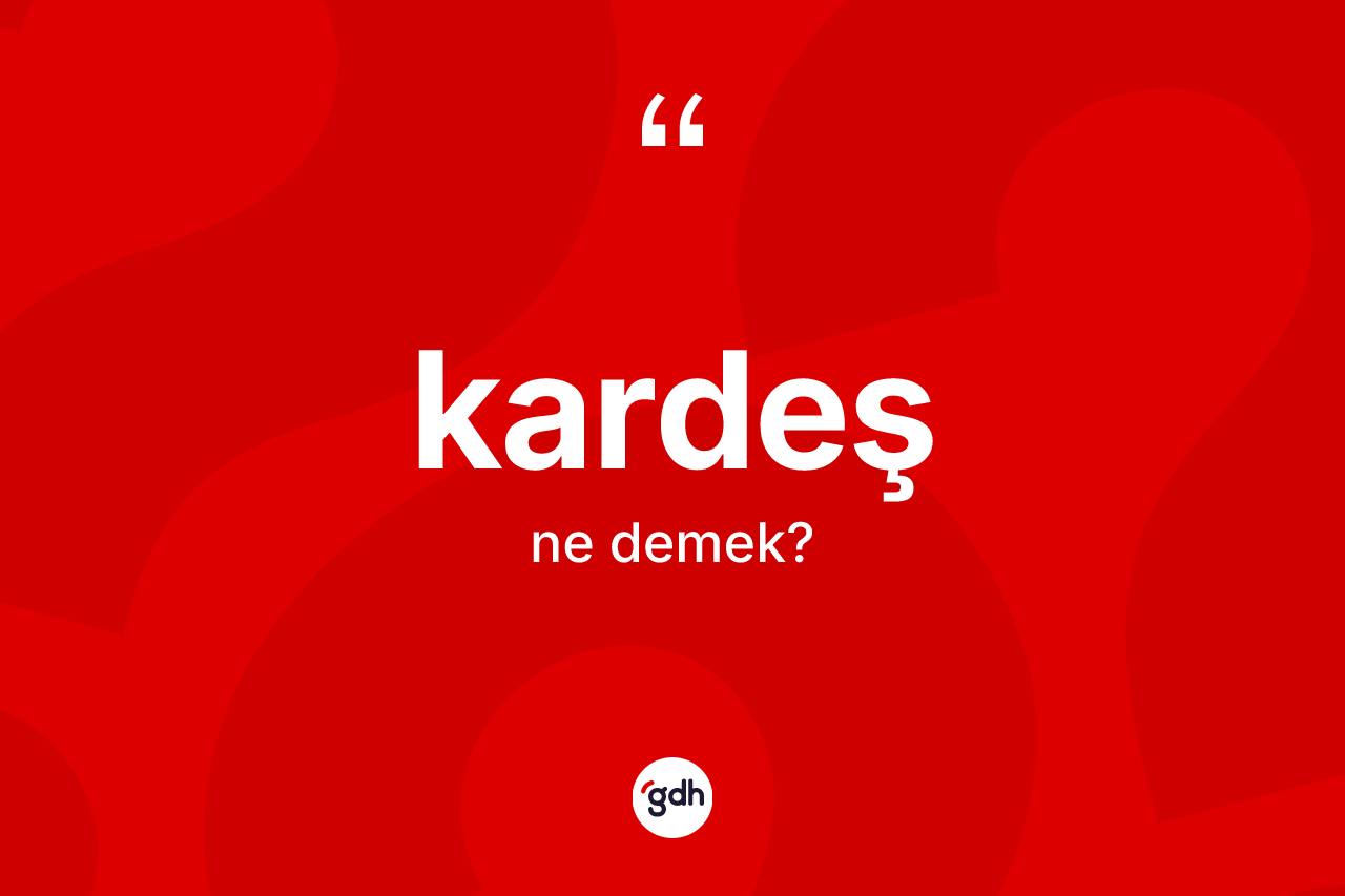 Kardeş kelimesinin sözlükteki tanımı nedir? Kardeşin TDK'ya göre anlamı nedir?