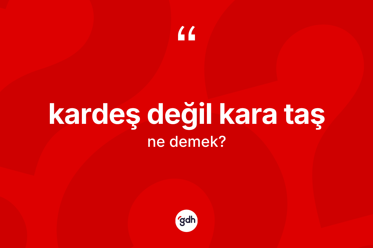 Kardeş değil kara taş ne demektir? Kardeş değil kara taş ifadesinin kaç farklı anlamı var?
