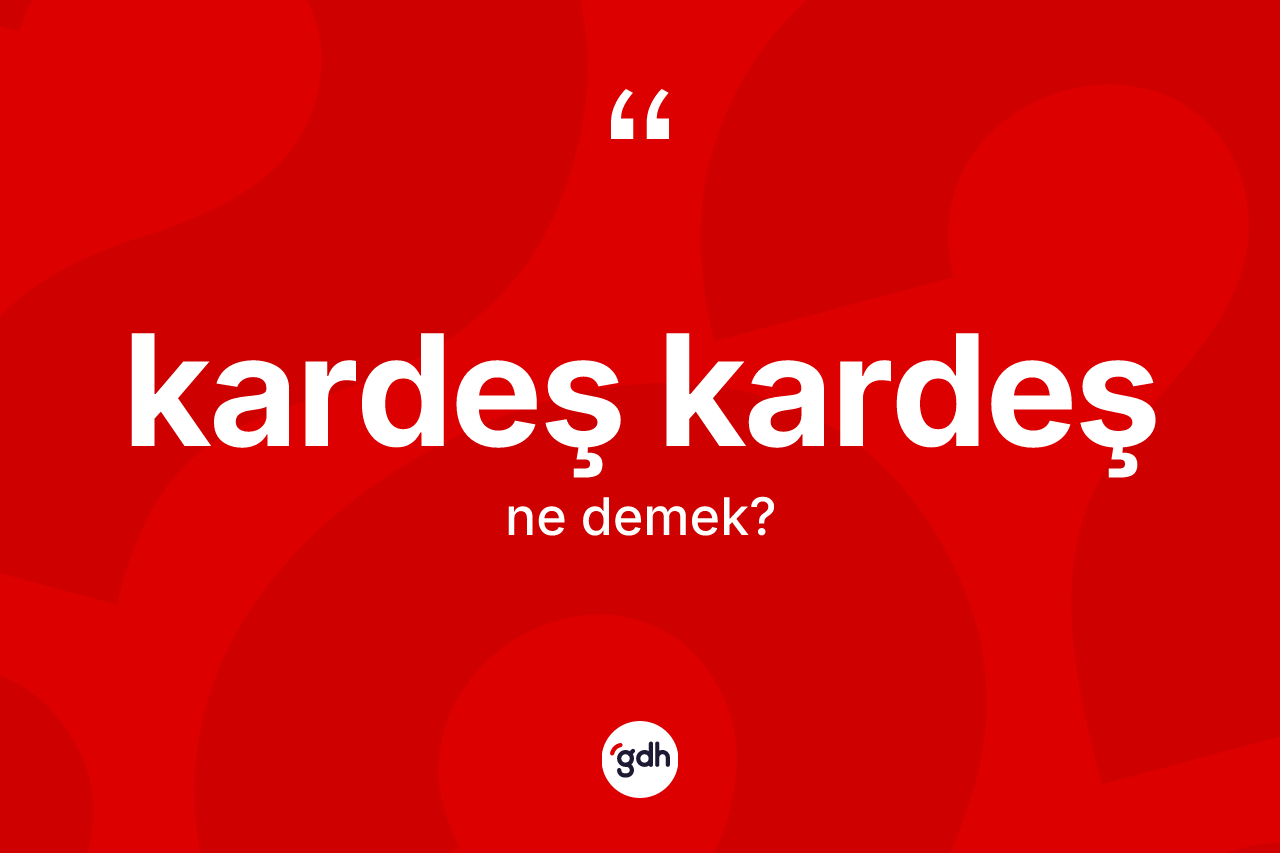 Kardeş kardeş nedir? Kardeş kardeş kelimesinin TDK'ya göre açıklaması nedir?