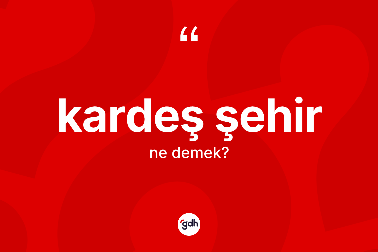 Kardeş şehir nedir? Kardeş şehirin kısaca tanımı nedir?