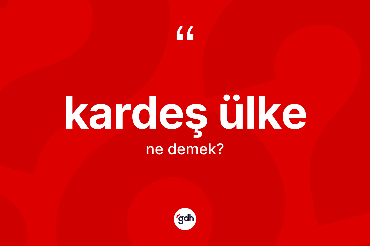 Kardeş ülke  kelimesinin tanımı nedir?