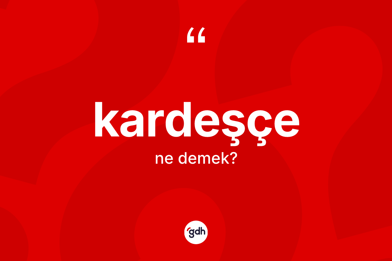 Kardeşçe kelimesinin anlamı nedir? Kardeşçenin sözlükteki anlamı nedir?