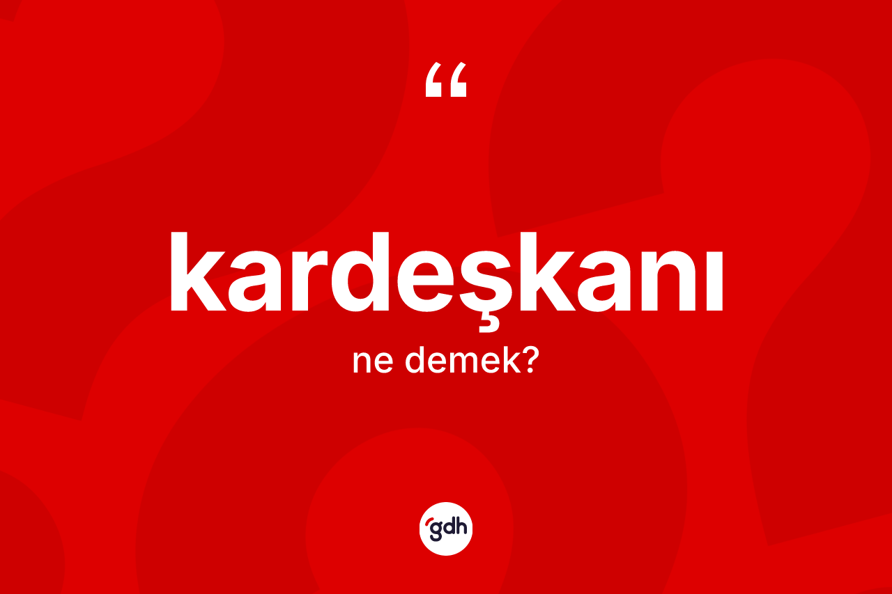 Kardeşkanı kelimesi ne anlama gelir? Kardeşkanının TDK'ya göre anlamı nedir?