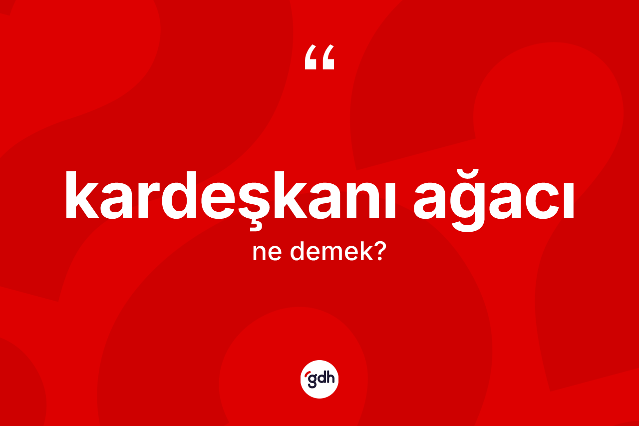 Kardeşkanı ağacı kelimesinin anlamı nedir? Kardeşkanı ağacının sözlükteki anlamı nedir?