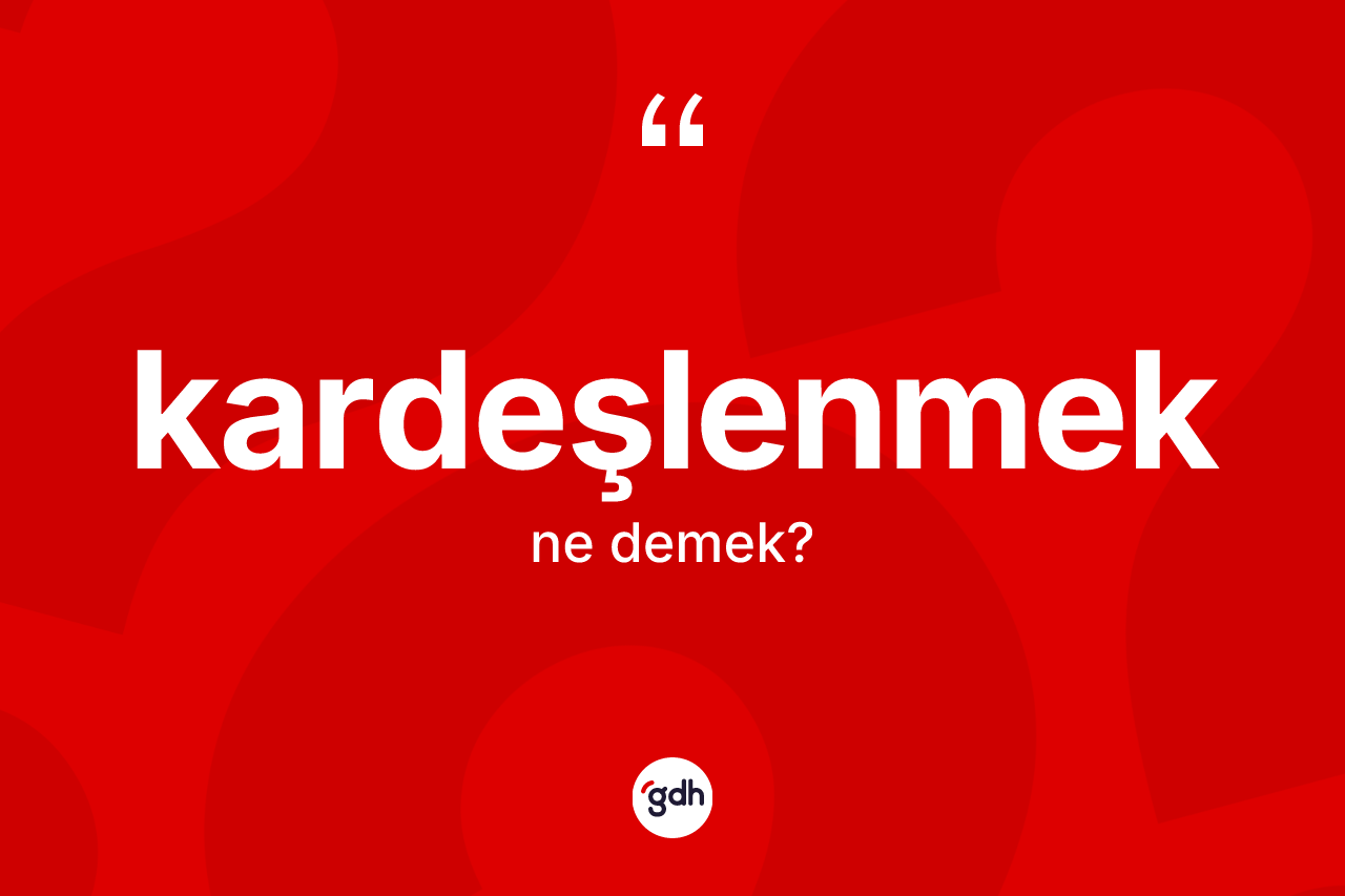 Kardeşlenmek ne anlama gelir? Kardeşlenmeğin TDK'ya göre anlamı nedir?