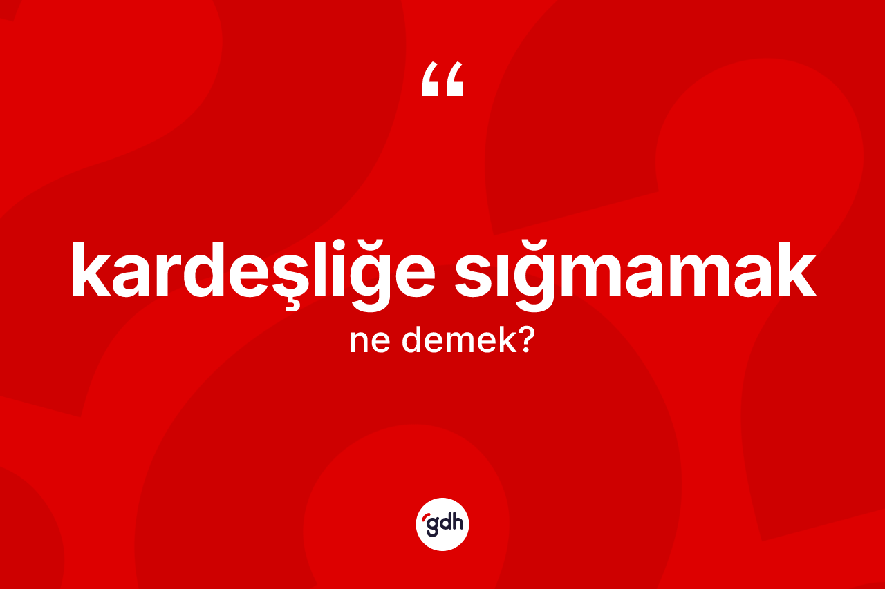 Kardeşliğe sığmamak ifadesinin tanımı nedir?