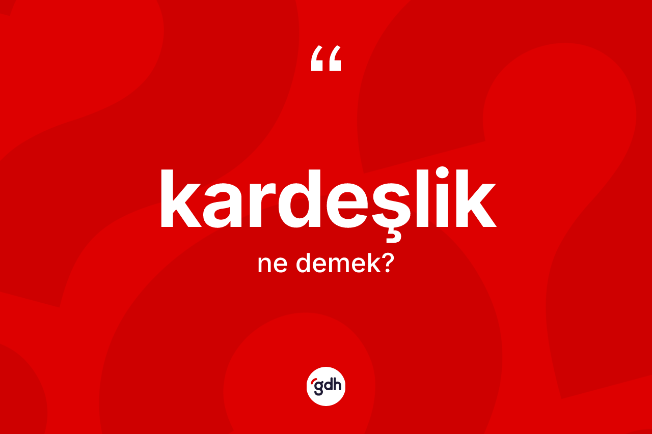 Kardeşlik kelimesi nedir? Kardeşliğin TDK'ya göre anlamı nedir?