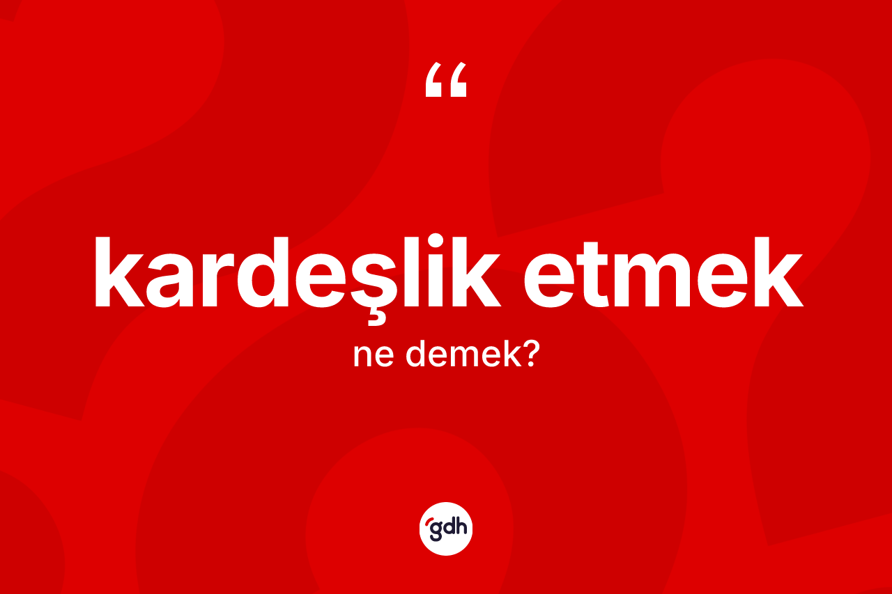 Kardeşlik etmek ne anlama gelir? Kardeşlik etmek ifadesinin sözlük anlamı nedir?