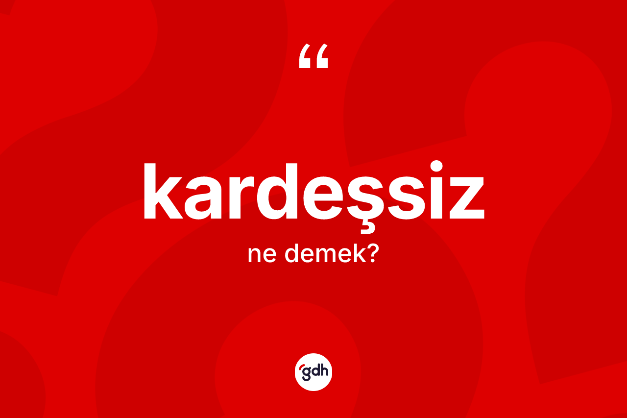 Kardeşsiz kelimesinin sözlükteki tanımı nedir? Kardeşsizin TDK'ya göre anlamı nedir?