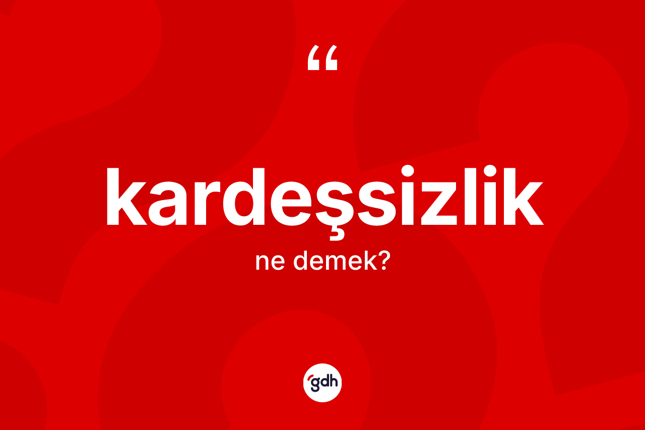 Kardeşsizlik kelimesinin sözlükteki tanımı nedir? Kardeşsizlik kelimesinin kaç farklı anlamı var?