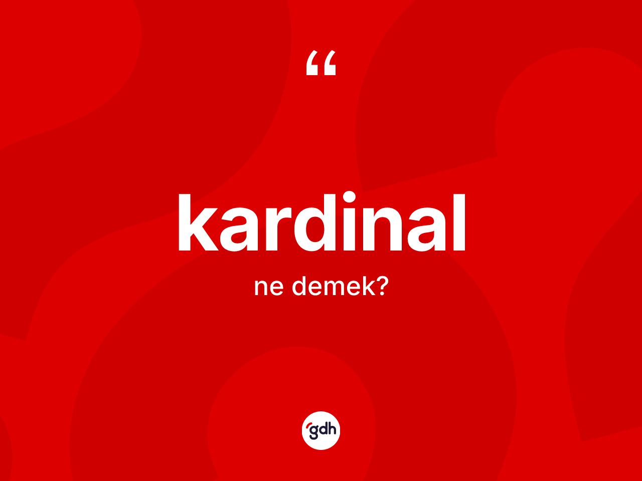 Kardinal kelimesi ne demek? Kardinalın sözlükteki anlamı nedir?