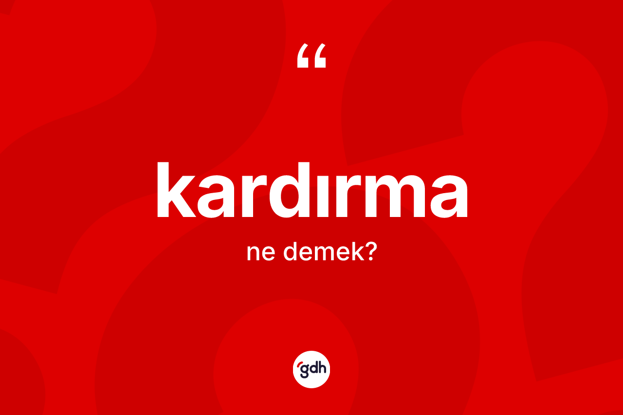 Kardırma kelimesi ne demek? Kardırma kelimesinin TDK anlamı nedir?