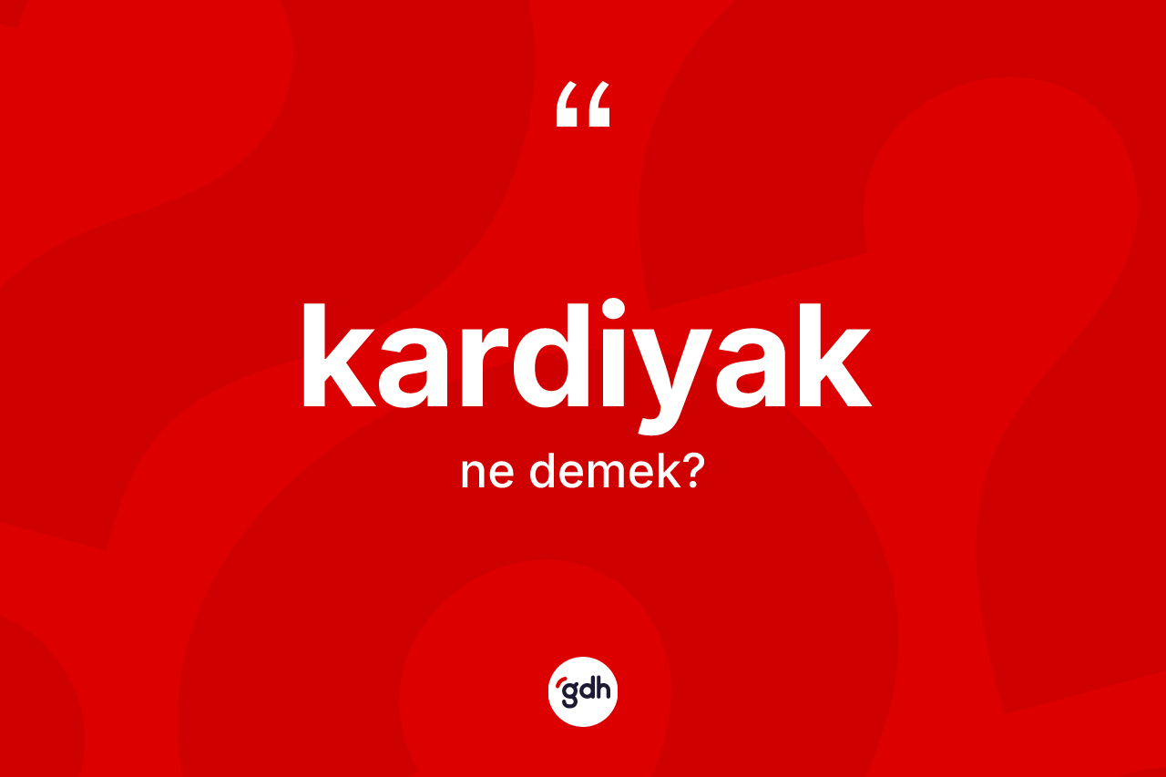 Kardiyak kelimesinin sözlükteki tanımı nedir? Kardiyağın TDK'ya göre anlamı nedir?