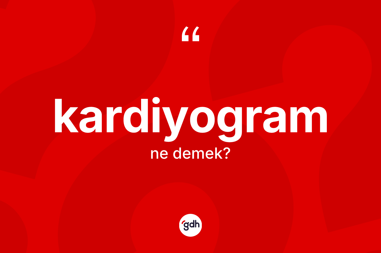 Kardiyogram kelimesinin anlamı nedir? Kardiyogramın kısaca tanımı nedir?