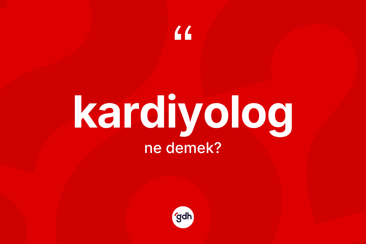 Kardiyolog kelimesinin sözlükteki tanımı nedir? Kardiyolog kelimesinin TDK anlamı nedir?