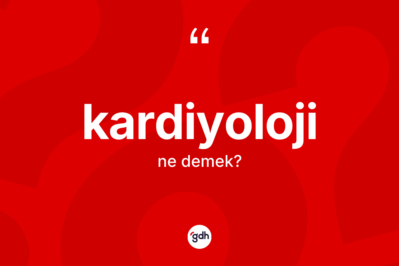 Kardiyoloji kelimesinin anlamı nedir? Kardiyolojinin TDK'ya göre anlamı nedir?