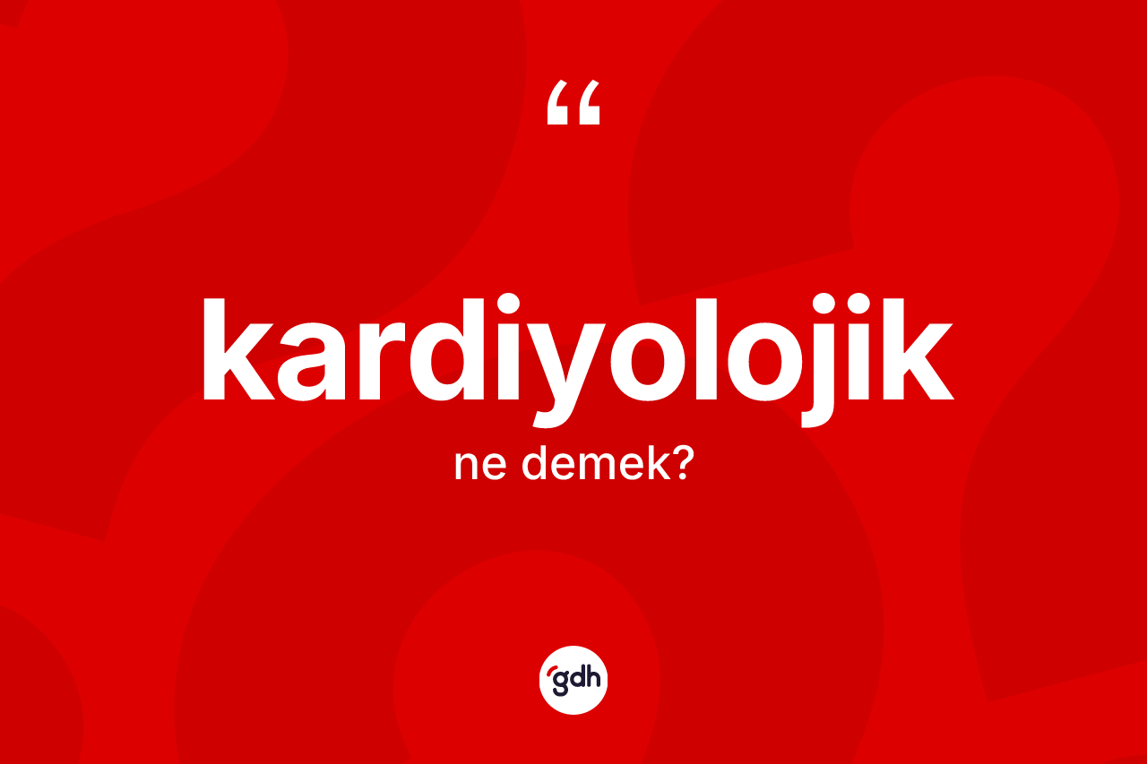 Kardiyolojik kelimesi nedir? Kardiyolojiğin TDK'ya göre anlamı nedir?