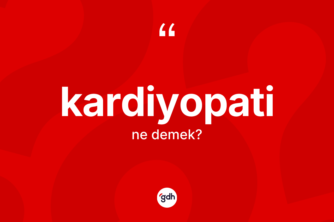 Kardiyopati kelimesinin anlamı nedir? Kardiyopati kelimesinin TDK'ya göre açıklaması nedir?