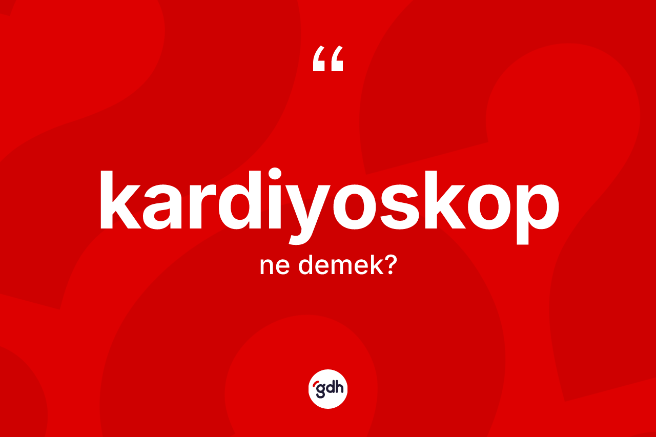Kardiyoskop kelimesinin sözlükteki tanımı nedir? Kardiyoskobun TDK'ya göre anlamı nedir?
